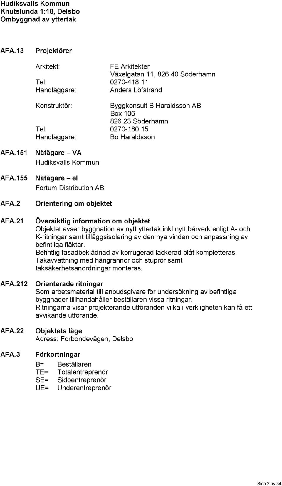 3 Nätägare VA Hudiksvalls Kommun Nätägare el Fortum Distribution AB Orientering om objektet Översiktlig information om objektet Objektet avser byggnation av nytt yttertak inkl nytt bärverk enligt A-