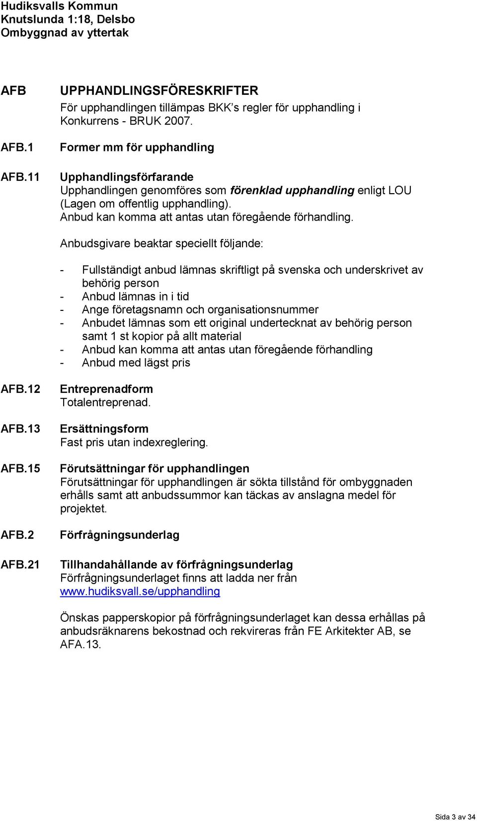 Anbudsgivare beaktar speciellt följande: - Fullständigt anbud lämnas skriftligt på svenska och underskrivet av behörig person - Anbud lämnas in i tid - Ange företagsnamn och organisationsnummer -