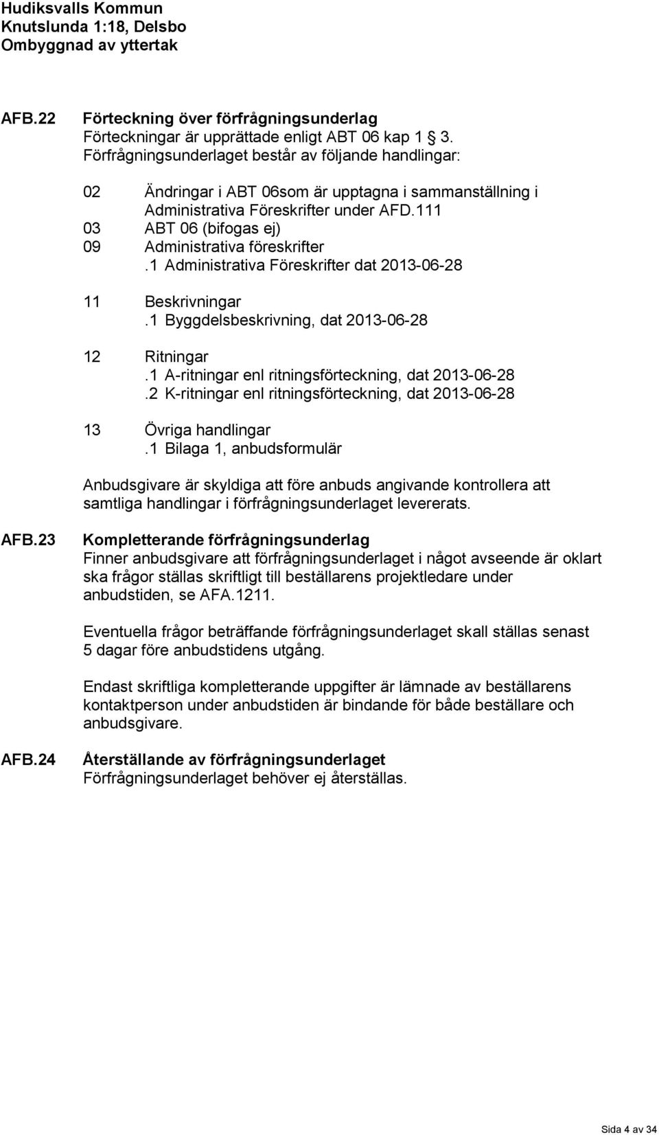 111 03 ABT 06 (bifogas ej) 09 Administrativa föreskrifter.1 Administrativa Föreskrifter dat 2013-06-28 11 Beskrivningar.1 Byggdelsbeskrivning, dat 2013-06-28 12 Ritningar.