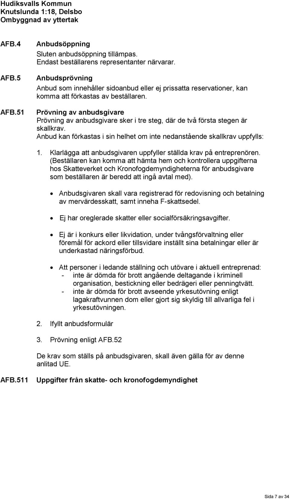 Prövning av anbudsgivare Prövning av anbudsgivare sker i tre steg, där de två första stegen är skallkrav. Anbud kan förkastas i sin helhet om inte nedanstående skallkrav uppfylls: 1.