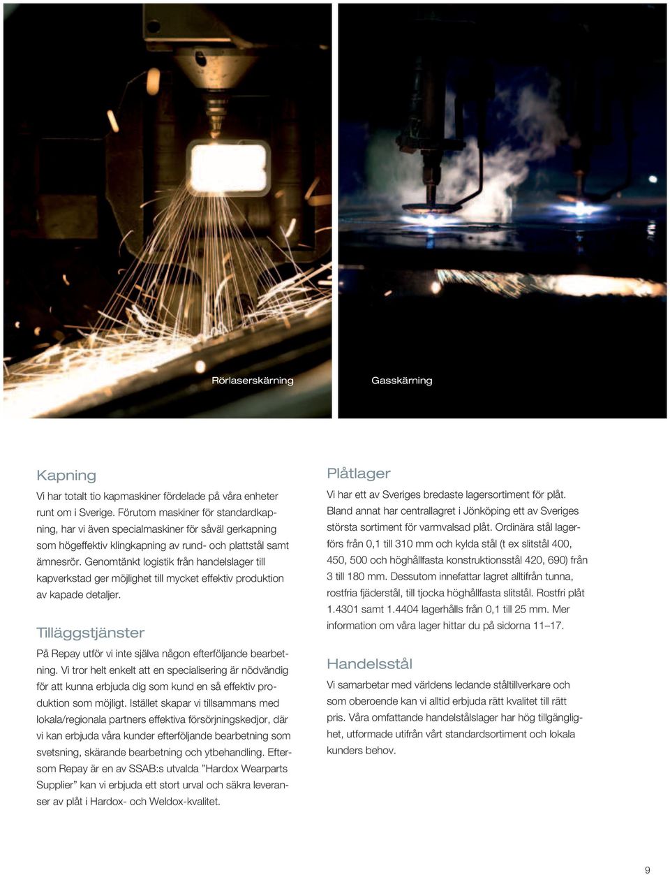 Genomtänkt logistik från handelslager till kapverkstad ger möjlighet till mcket effektiv produktion av kapade detaljer. Tilläggstjänster På Repa utför vi inte själva någon efterföljande bearbetning.