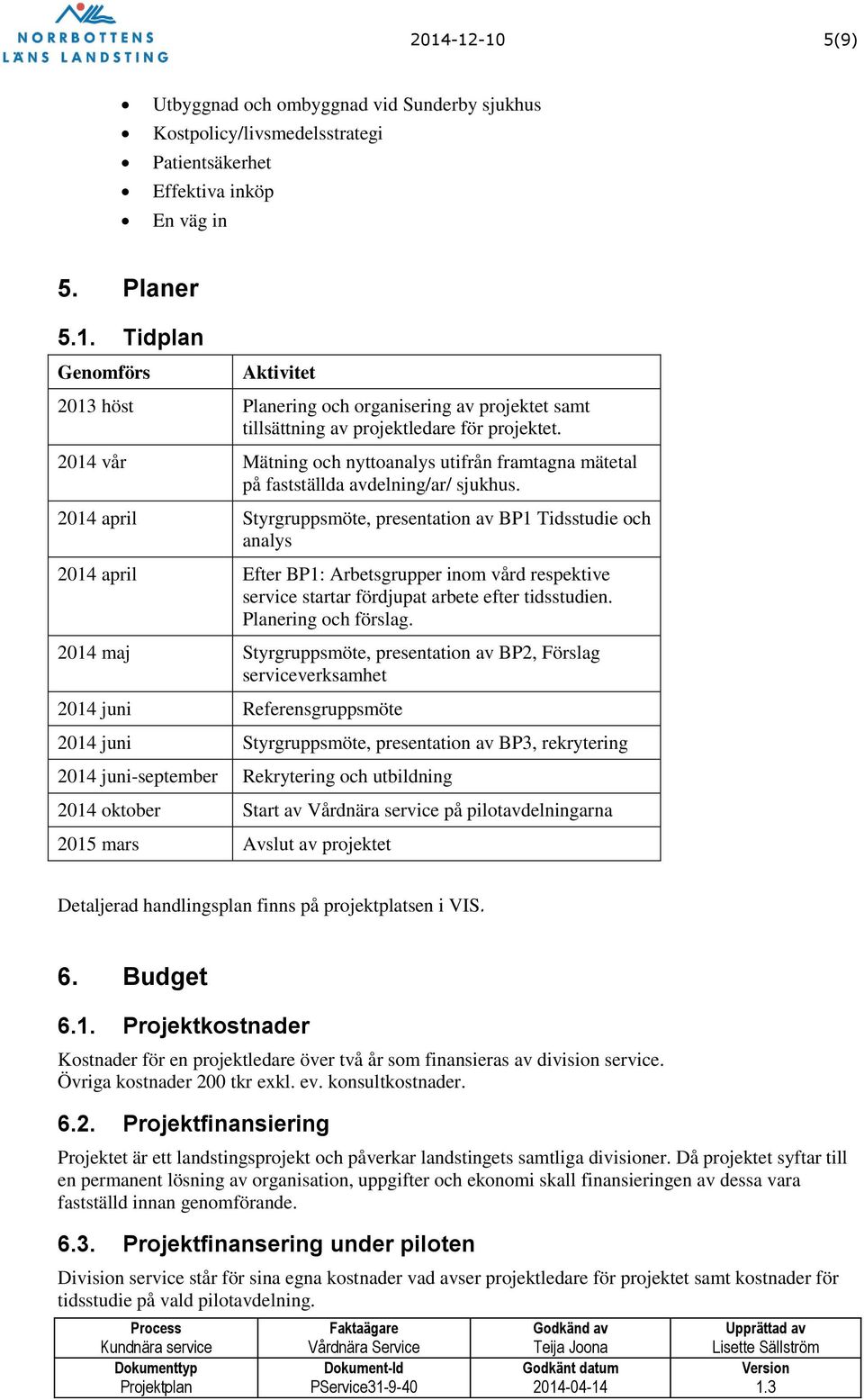 2014 april Styrgruppsmöte, presentation av BP1 Tidsstudie och analys 2014 april Efter BP1: Arbetsgrupper inom vård respektive service startar fördjupat arbete efter tidsstudien. Planering och förslag.