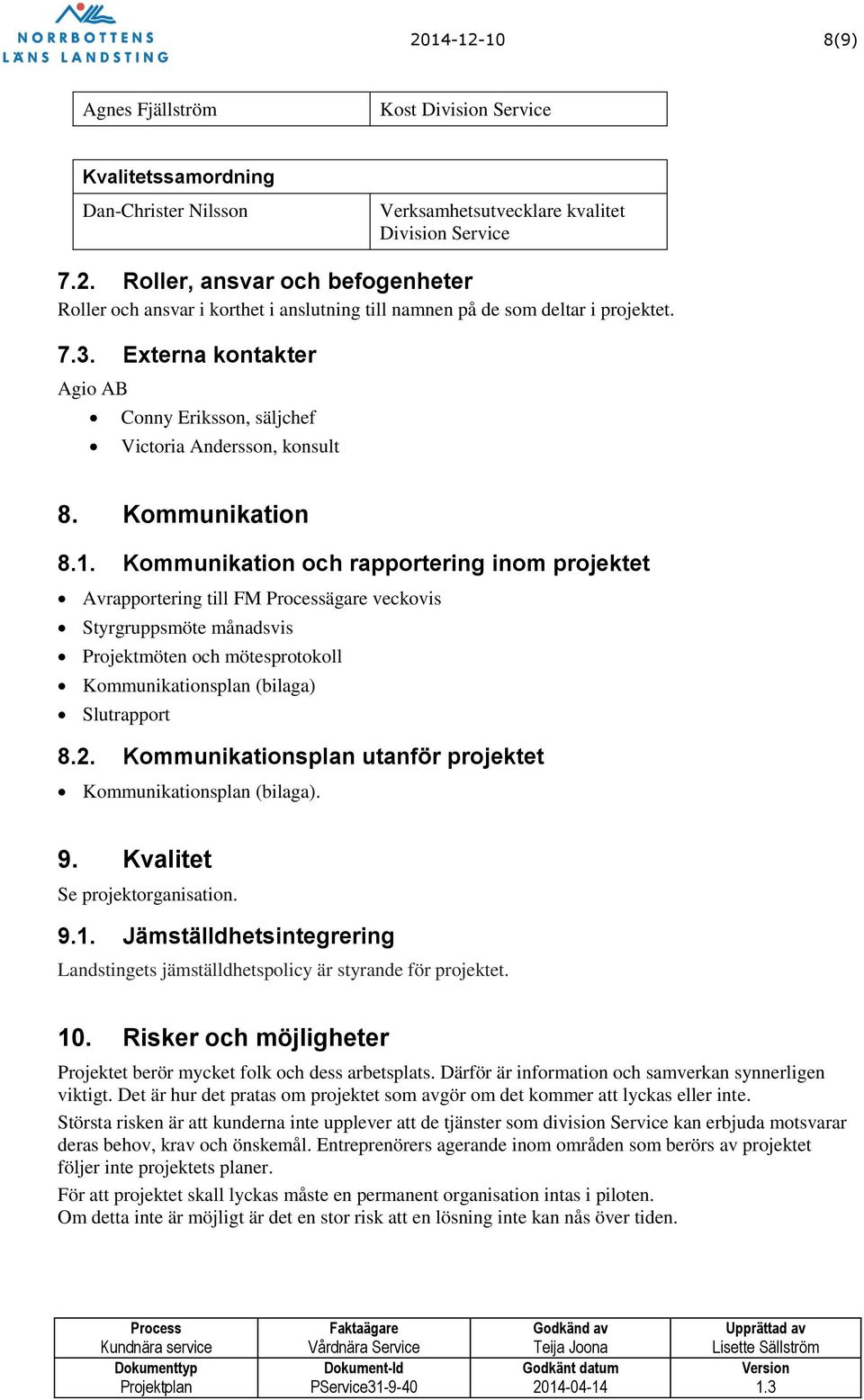 Kommunikation och rapportering inom projektet Avrapportering till FM Processägare veckovis Styrgruppsmöte månadsvis Projektmöten och mötesprotokoll Kommunikationsplan (bilaga) Slutrapport 8.2.