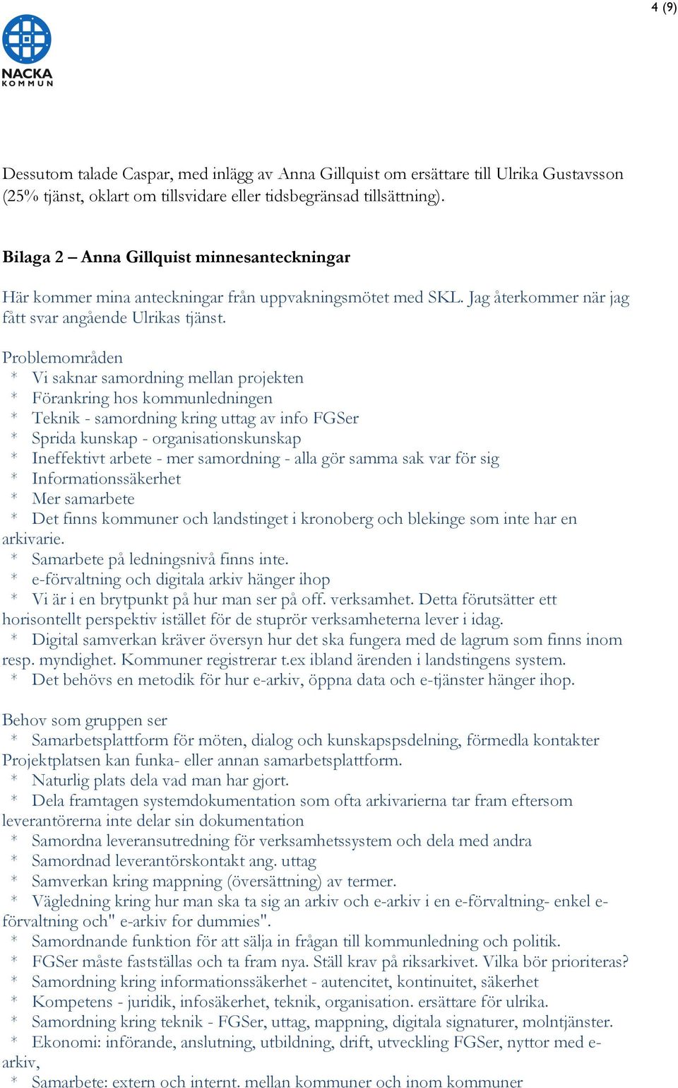 Problemområden * Vi saknar samordning mellan projekten * Förankring hos kommunledningen * Teknik - samordning kring uttag av info FGSer * Sprida kunskap - organisationskunskap * Ineffektivt arbete -