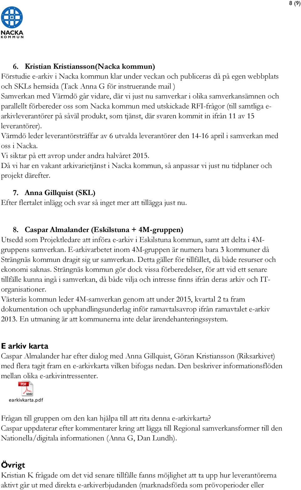 går vidare, där vi just nu samverkar i olika samverkansämnen och parallellt förbereder oss som Nacka kommun med utskickade RFI-frågor (till samtliga e- arkivleverantörer på såväl produkt, som tjänst,