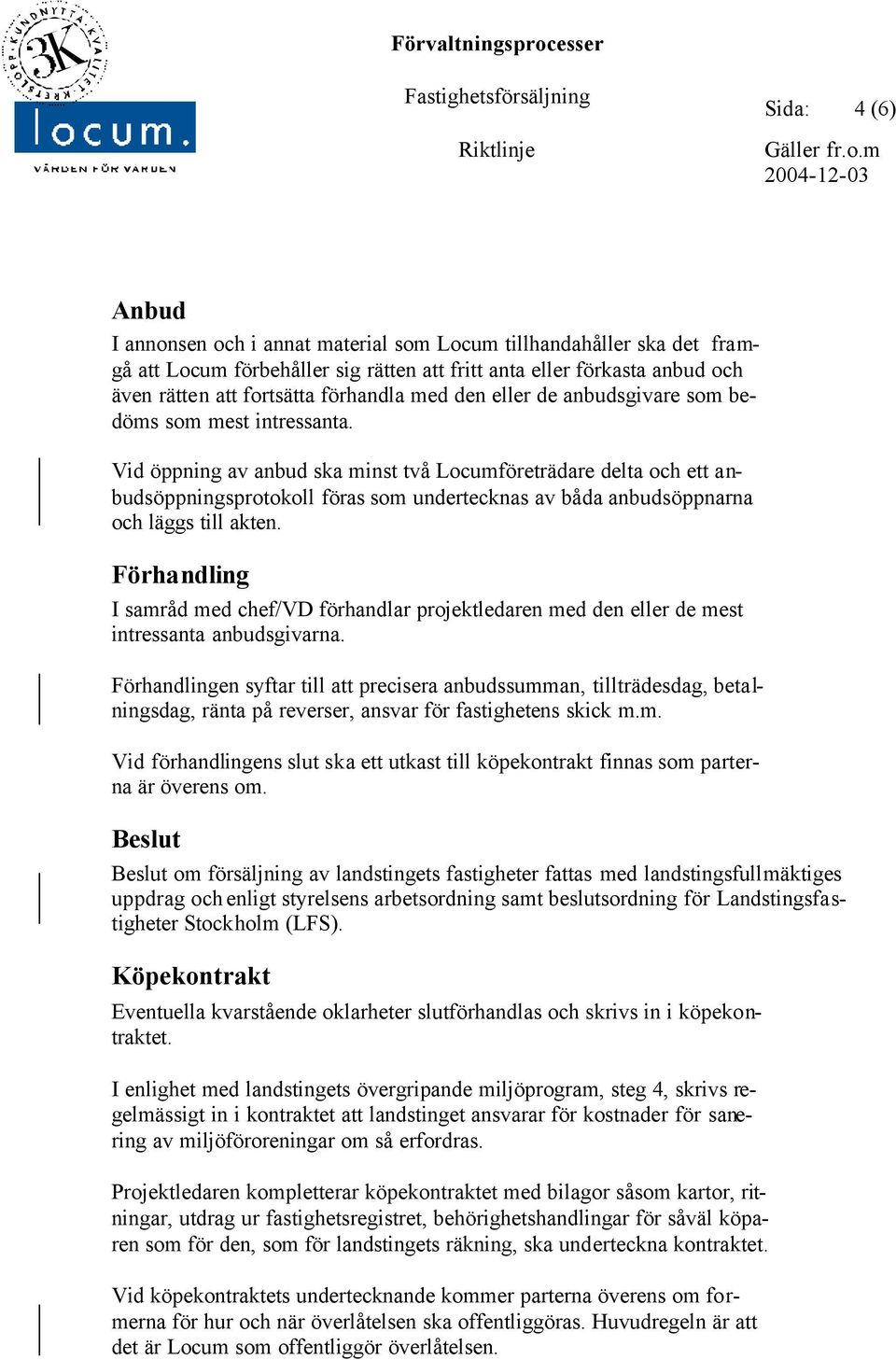 Vid öppning av anbud ska minst två Locumföreträdare delta och ett anbudsöppningsprotokoll föras som undertecknas av båda anbudsöppnarna och läggs till akten.