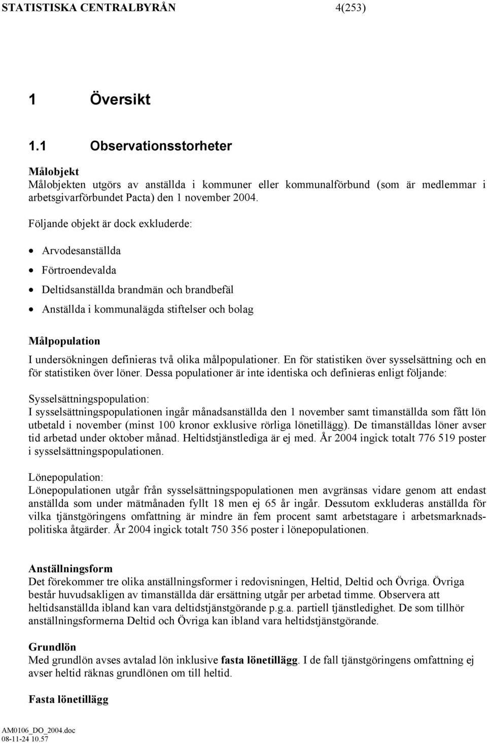 Följande objekt är dock exkluderde: Arvodesanställda Förtroendevalda Deltidsanställda brandmän och brandbefäl Anställda i kommunalägda stiftelser och bolag Målpopulation I undersökningen definieras