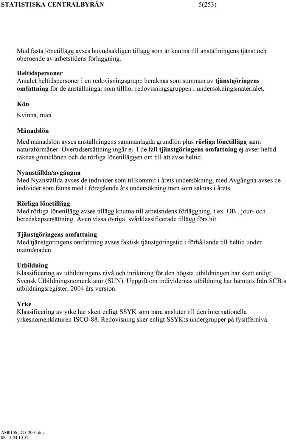 Kön Kvinna, man. Månadslön Med månadslön avses anställningens sammanlagda grundlön plus rörliga lönetillägg samt naturaförmåner. Övertidsersättning ingår ej.