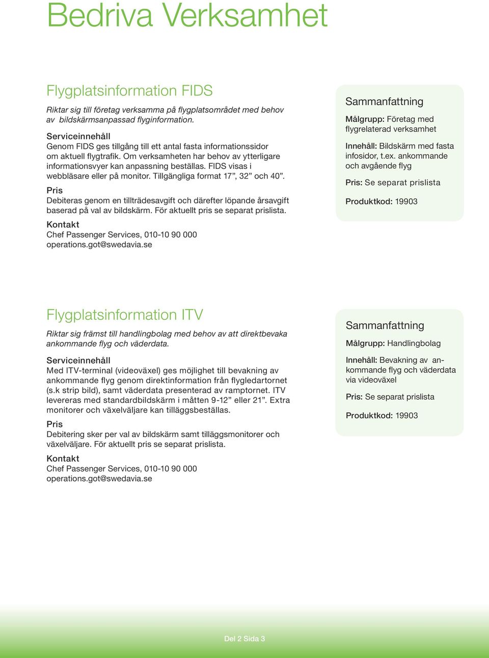 FIDS visas i webbläsare eller på monitor. Tillgängliga format 17, 32 och 40. Debiteras genom en tillträdesavgift och därefter löpande årsavgift baserad på val av bildskärm.