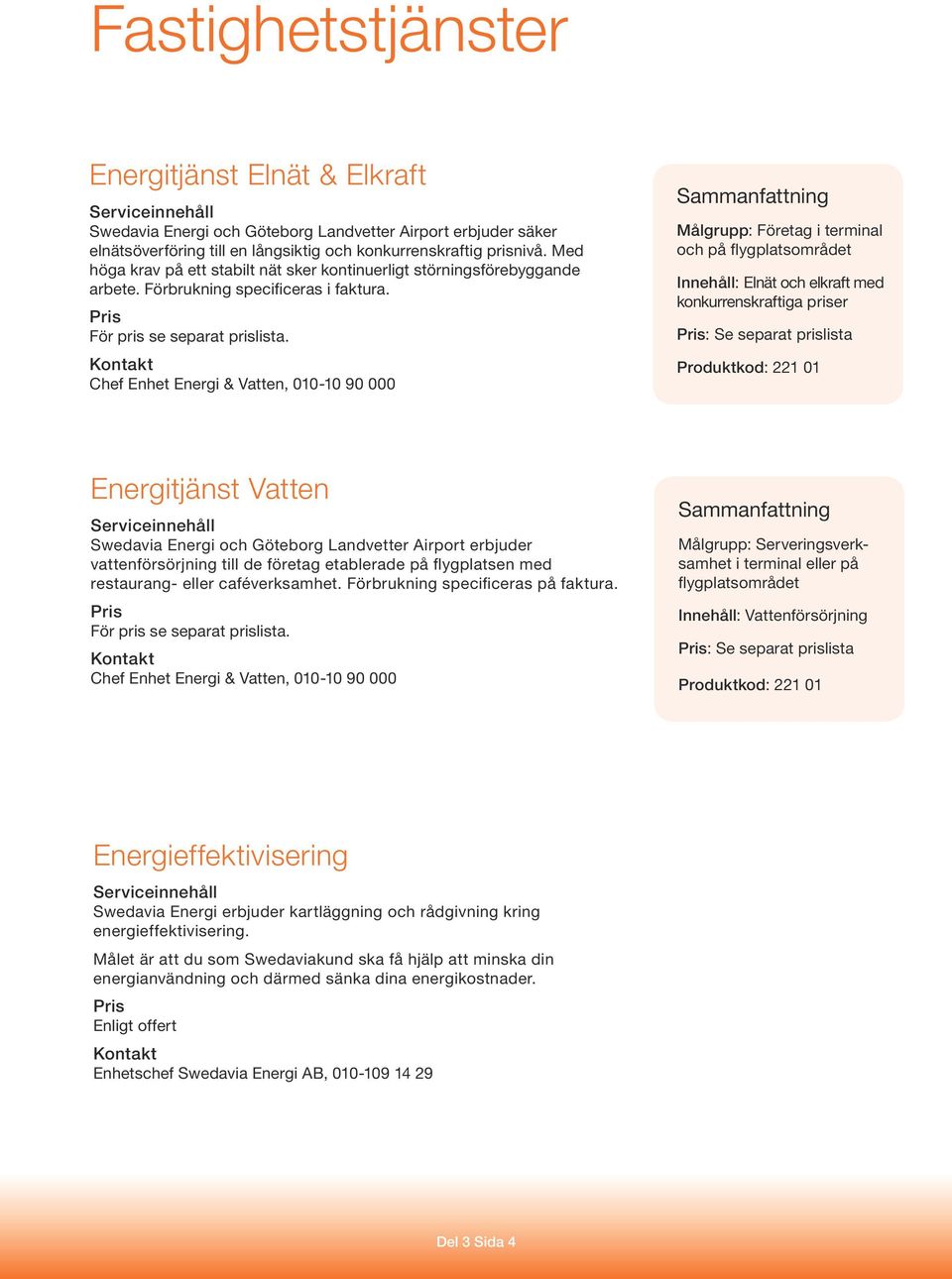 Chef Enhet Energi & Vatten, 010-10 90 000 Målgrupp: Företag i terminal och på flygplatsområdet Innehåll: Elnät och elkraft med konkurrenskraftiga priser : Se separat prislista Produktkod: 221 01