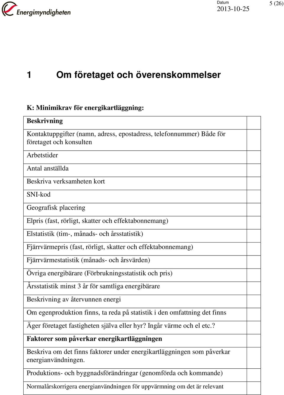 skatter och effektabonnemang) Fjärrvärmestatistik (månads- och årsvärden) Övriga energibärare (Förbrukningsstatistik och pris) Årsstatistik minst 3 år för samtliga energibärare av återvunnen energi