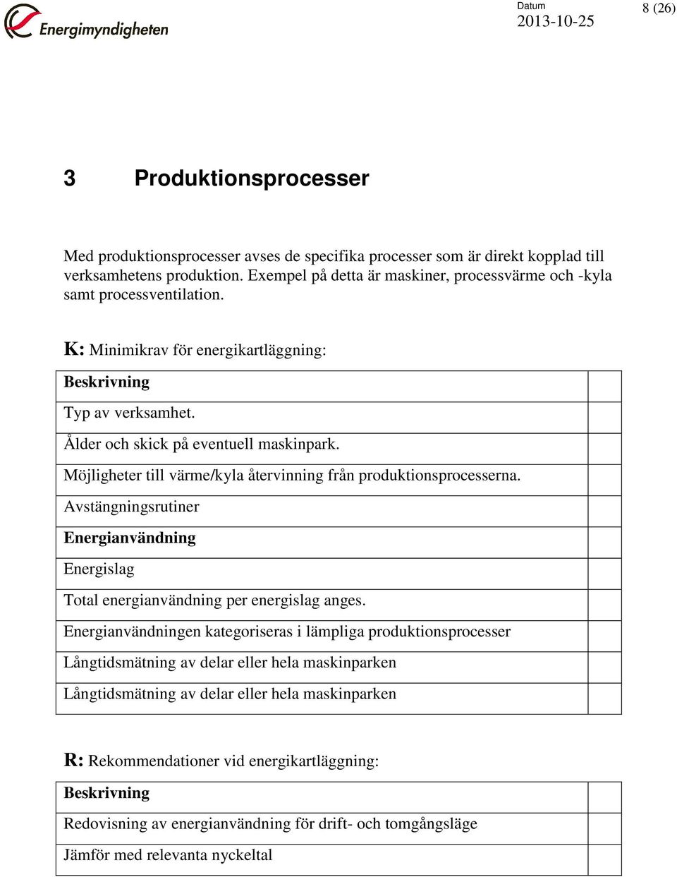 Möjligheter till värme/kyla återvinning från produktionsprocesserna. Avstängningsrutiner Energianvändning Energislag Total energianvändning per energislag anges.