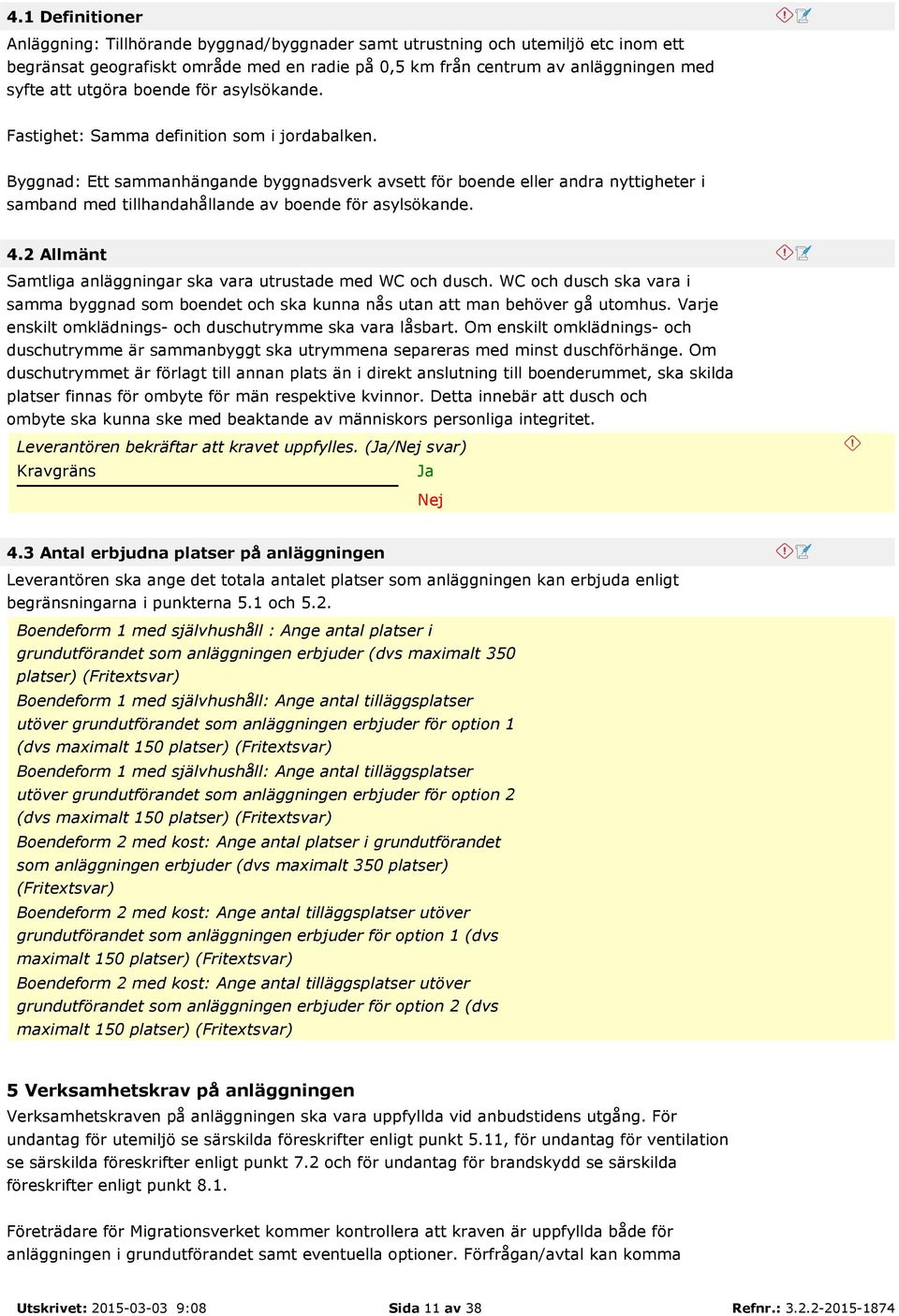 Byggnad: Ett sammanhängande byggnadsverk avsett för boende eller andra nyttigheter i samband med tillhandahållande av boende för asylsökande. 4.