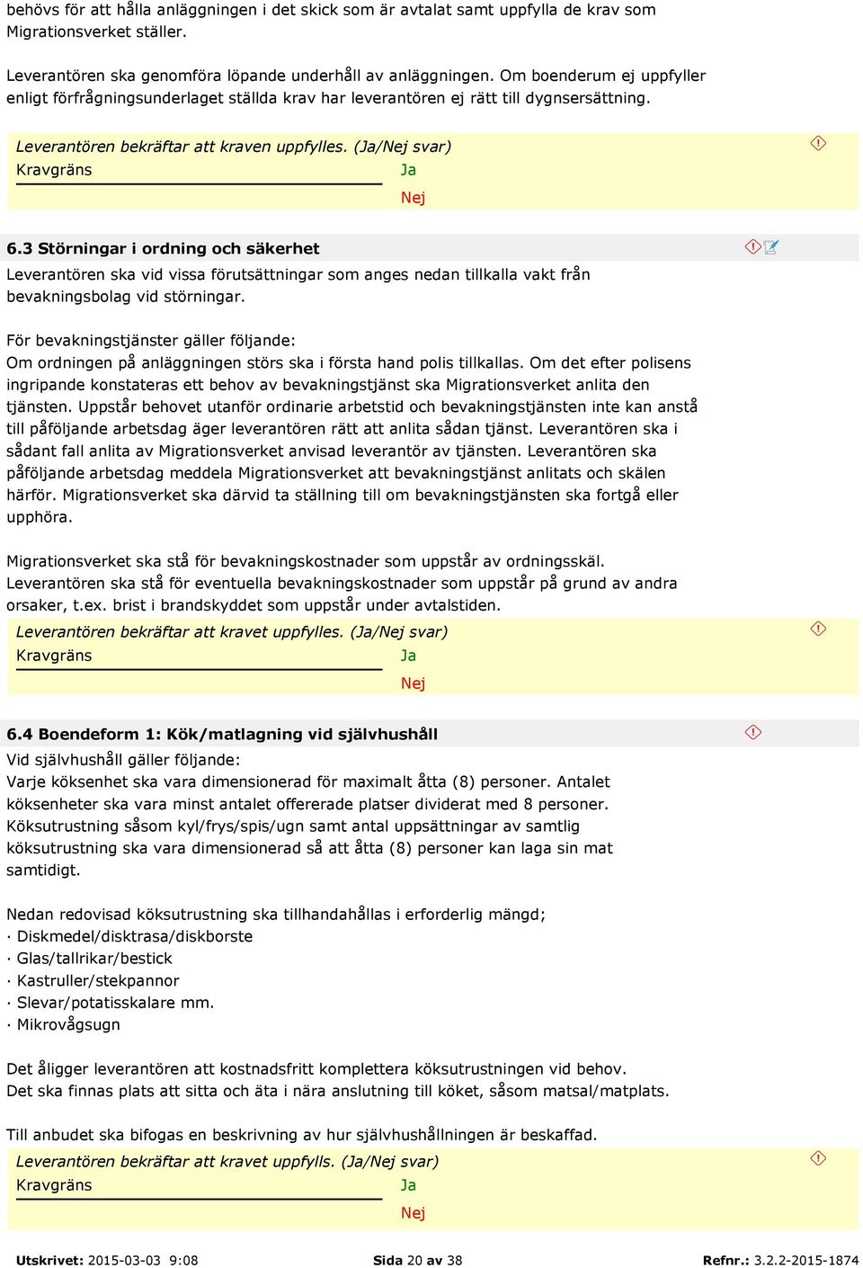 3 Störningar i ordning och säkerhet Leverantören ska vid vissa förutsättningar som anges nedan tillkalla vakt från bevakningsbolag vid störningar.