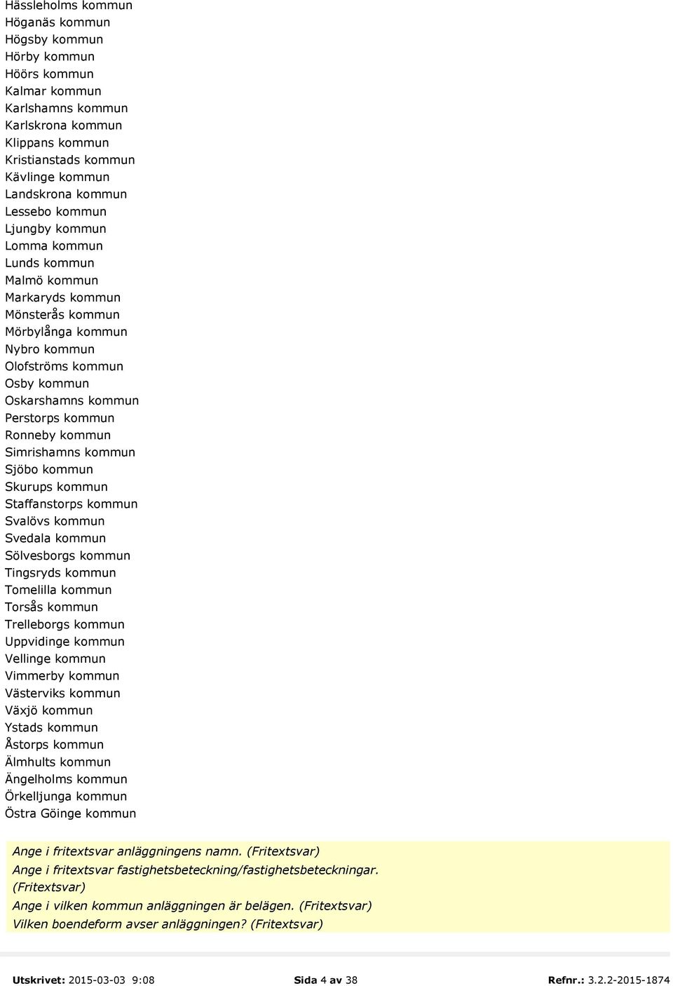 Ronneby kommun Simrishamns kommun Sjöbo kommun Skurups kommun Staffanstorps kommun Svalövs kommun Svedala kommun Sölvesborgs kommun Tingsryds kommun Tomelilla kommun Torsås kommun Trelleborgs kommun