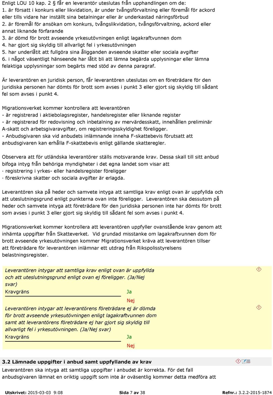 är föremål för ansökan om konkurs, tvångslikvidation, tvångsförvaltning, ackord eller annat liknande förfarande 3. är dömd för brott avseende yrkesutövningen enligt lagakraftvunnen dom 4.