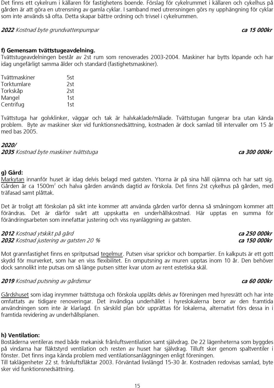 2022 Kostnad byte grundvattenpumpar ca 15 000kr f) Gemensam tvättstugeavdelning. Tvättstugeavdelningen består av 2st rum som renoverades 2003-2004.