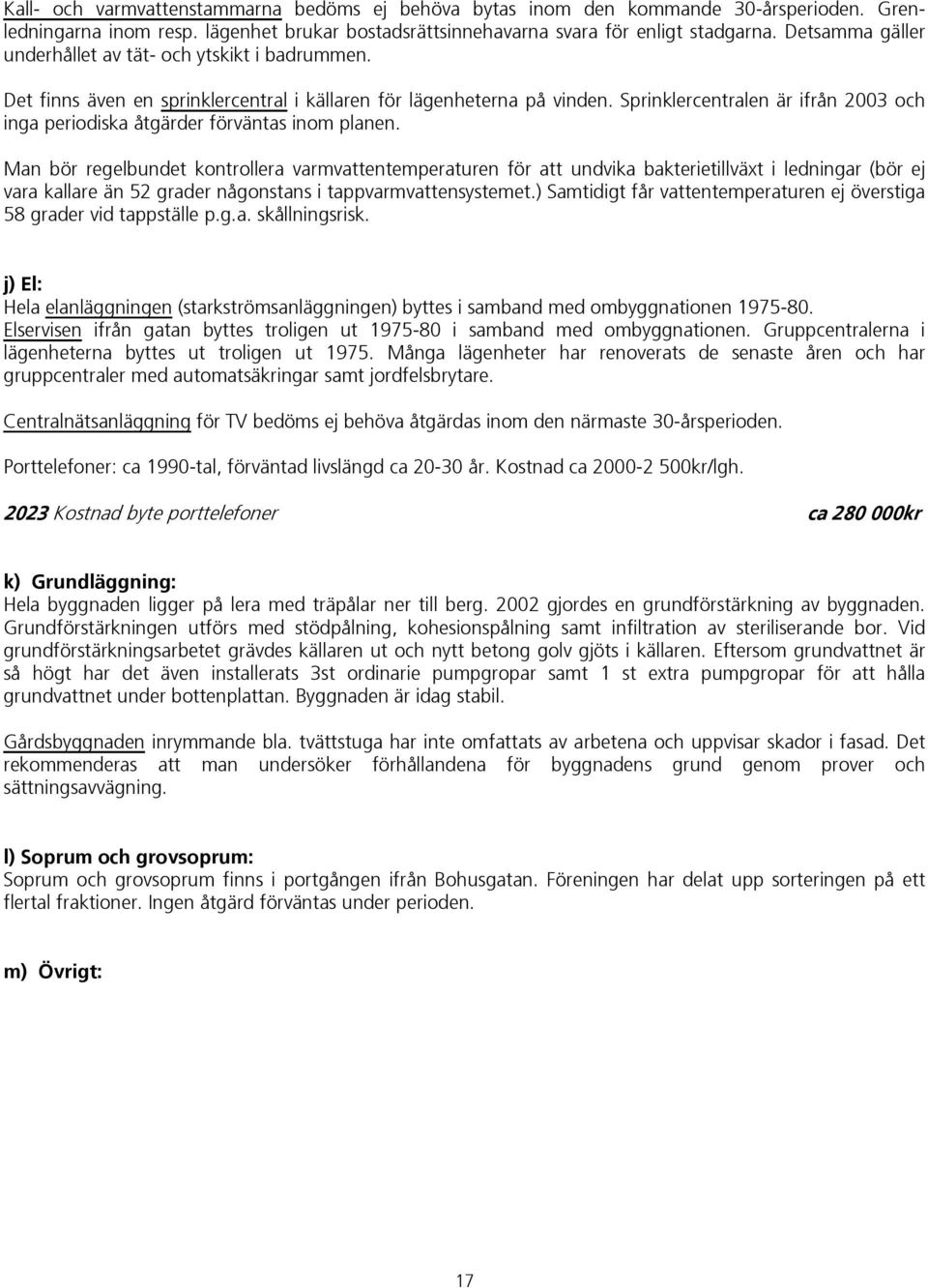 Sprinklercentralen är ifrån 2003 och inga periodiska åtgärder förväntas inom planen.