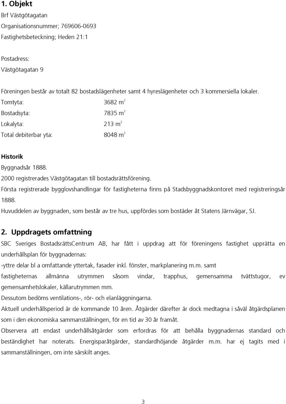 Första registrerade bygglovshandlingar för fastigheterna finns på Stadsbyggnadskontoret med registreringsår 1888.