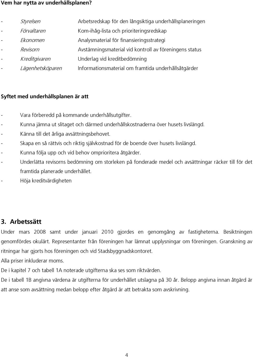 Avstämningsmaterial vid kontroll av föreningens status - Kreditgivaren Underlag vid kreditbedömning - Lägenhetsköparen Informationsmaterial om framtida underhållsåtgärder Syftet med underhållsplanen