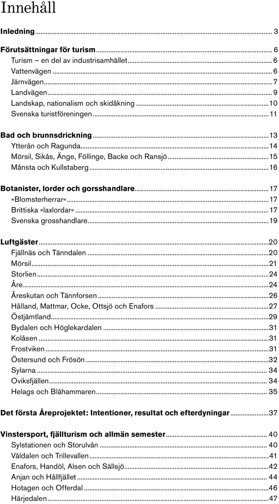 ..15 Månsta och Kullstaberg...16 Botanister, lorder och gorsshandlare...17»blomsterherrar«...17 Brittiska»laxlordar«...17 Svenska grosshandlare...19 Luftgäster...20 Fjällnäs och Tänndalen...20 Mörsil.