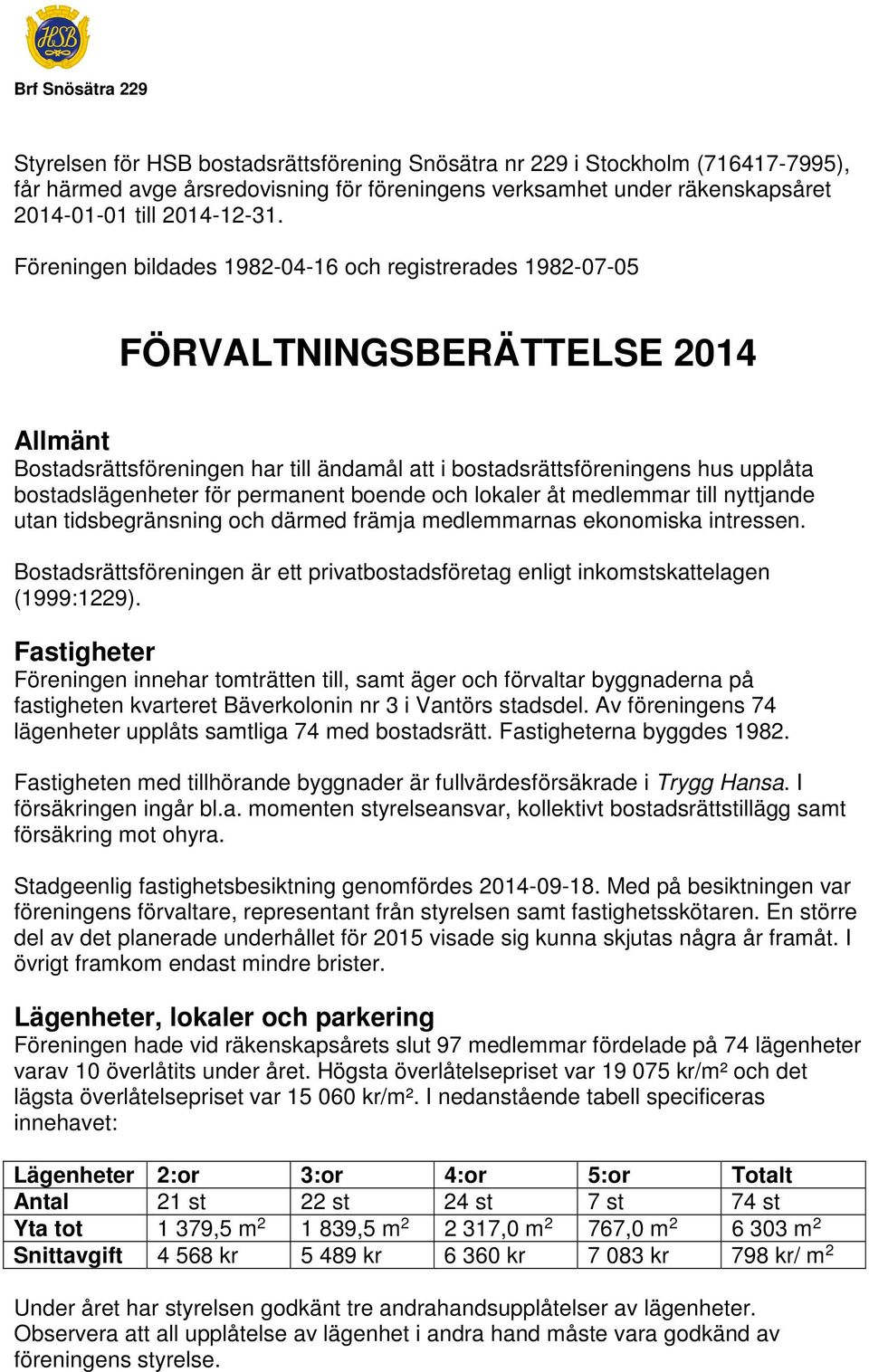 Föreningen bildades 1982-04-16 och registrerades 1982-07-05 FÖRVALTNINGSBERÄTTELSE 2014 Allmänt Bostadsrättsföreningen har till ändamål att i bostadsrättsföreningens hus upplåta bostadslägenheter för