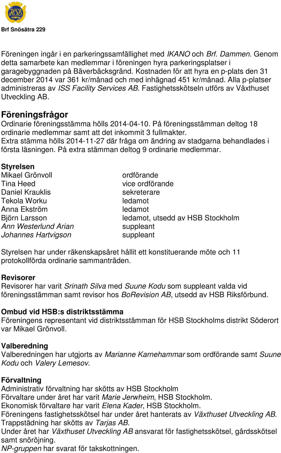 Fastighetsskötseln utförs av Växthuset Utveckling AB. Föreningsfrågor Ordinarie föreningsstämma hölls 2014-04-10. På föreningsstämman deltog 18 ordinarie medlemmar samt att det inkommit 3 fullmakter.