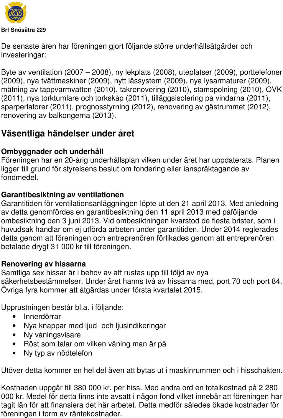 (2011), tilläggsisolering på vindarna (2011), sparperlatorer (2011), prognosstyrning (2012), renovering av gästrummet (2012), renovering av balkongerna (2013).