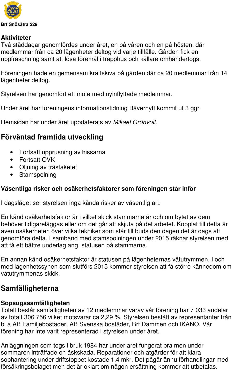 Styrelsen har genomfört ett möte med nyinflyttade medlemmar. Under året har föreningens informationstidning Bävernytt kommit ut 3 ggr. Hemsidan har under året uppdaterats av Mikael Grönvoll.