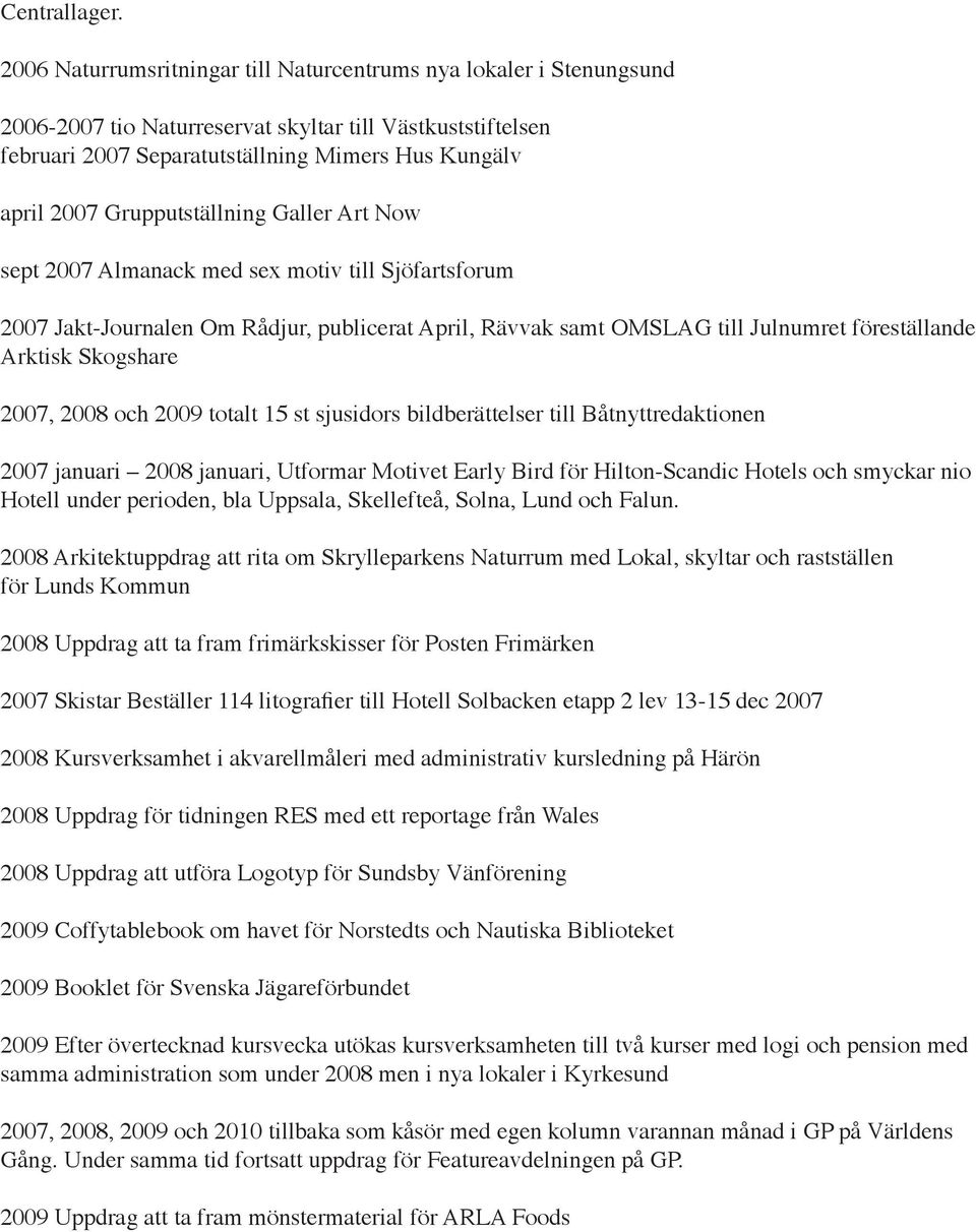 Grupputställning Galler Art Now sept 2007 Almanack med sex motiv till Sjöfartsforum 2007 Jakt-Journalen Om Rådjur, publicerat April, Rävvak samt OMSLAG till Julnumret föreställande Arktisk Skogshare