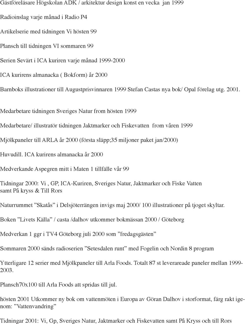 Medarbetare tidningen Sveriges Natur from hösten 1999 Medarbetare/ illustratör tidningen Jaktmarker och Fiskevatten from våren 1999 Mjölkpaneler till ARLA år 2000 (första släpp;35 miljoner paket