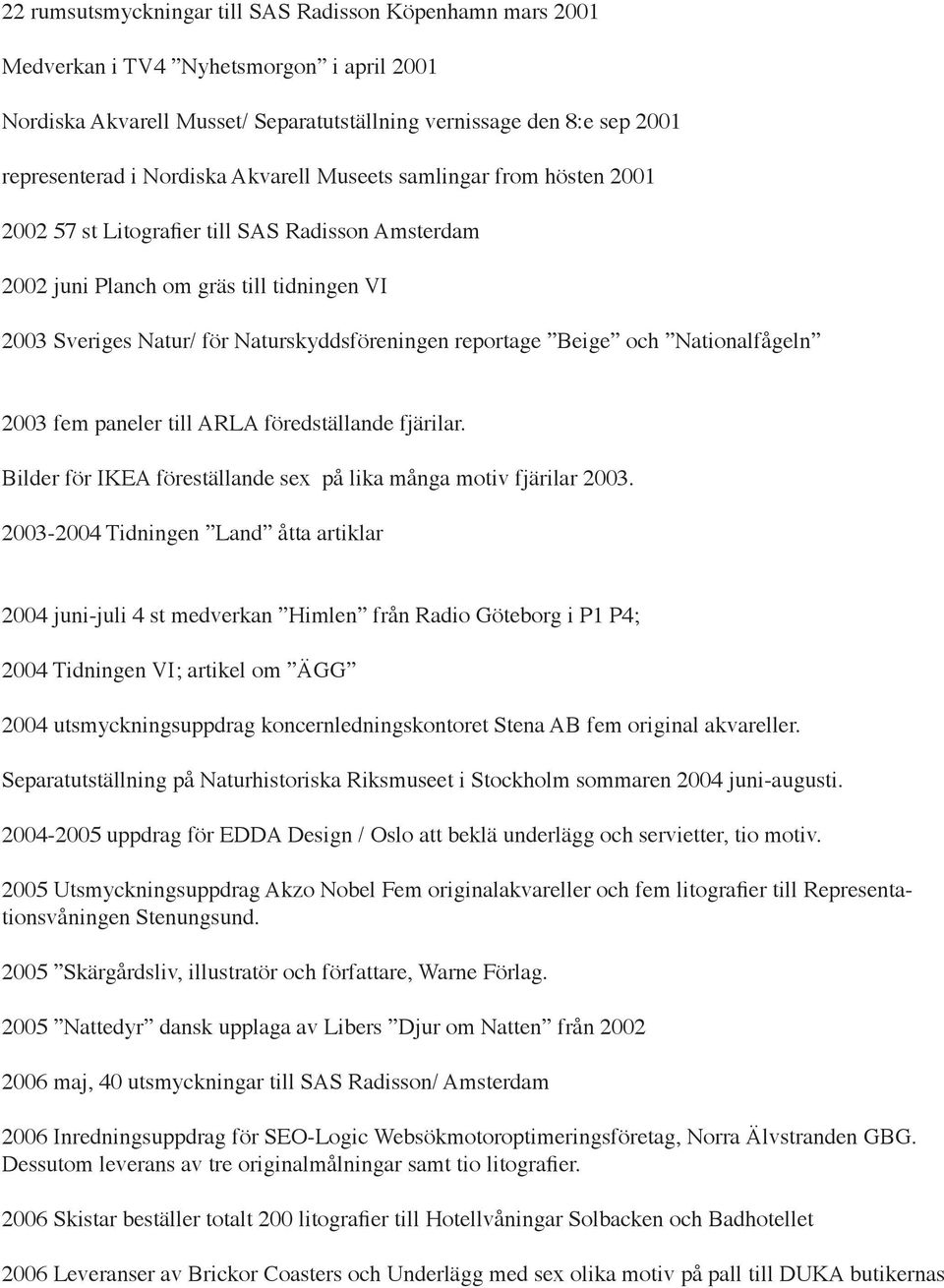 Beige och Nationalfågeln 2003 fem paneler till ARLA föredställande fjärilar. Bilder för IKEA föreställande sex på lika många motiv fjärilar 2003.