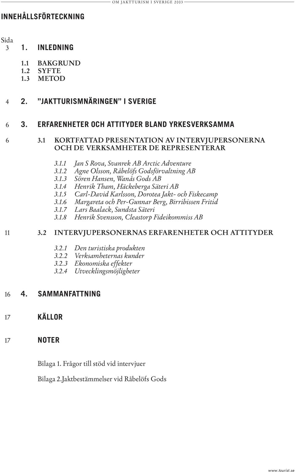 1.4 Henrik Tham, Häckeberga Säteri AB 3.1.5 Carl-David Karlsson, Dorotea Jakt- och Fiskecamp 3.1.6 Margareta och Per-Gunnar Berg, Birribissen Fritid 3.1.7 Lars Baalack, Sundsta Säteri 3.1.8 Henrik Svensson, Cleastorp Fideikommiss AB 11 3.