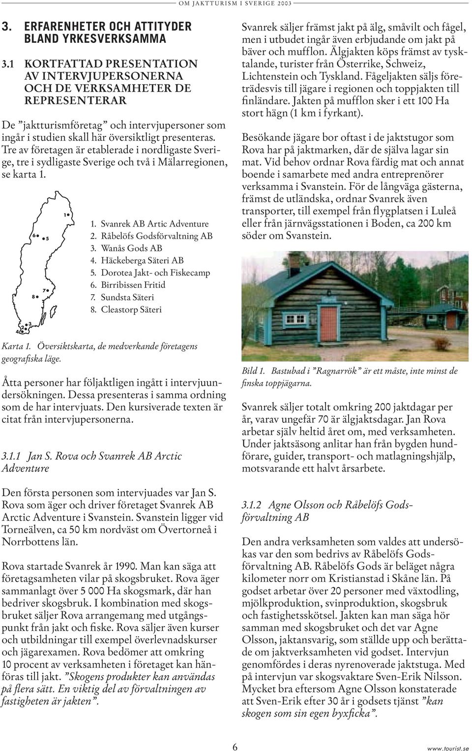 Tre av företagen är etablerade i nordligaste Sverige, tre i sydligaste Sverige och två i Mälarregionen, se karta 1. 1 1. Svanrek AB Artic Adventure 6 5 2. Råbelöfs Godsförvaltning AB 3.