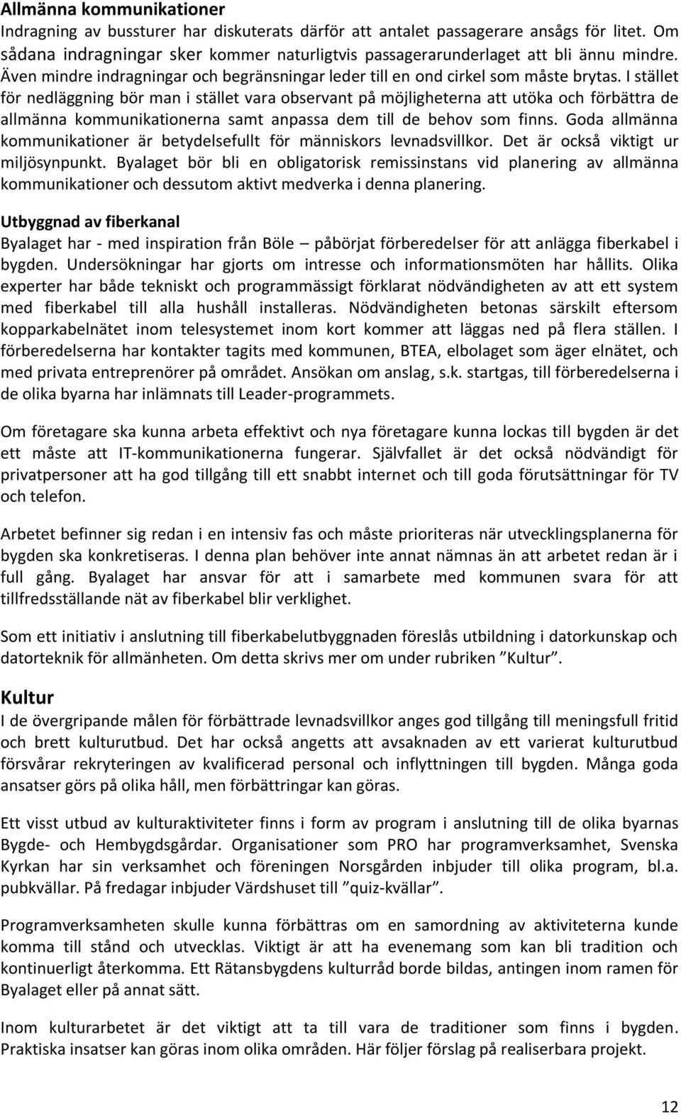 I stället för nedläggning bör man i stället vara observant på möjligheterna att utöka och förbättra de allmänna kommunikationerna samt anpassa dem till de behov som finns.