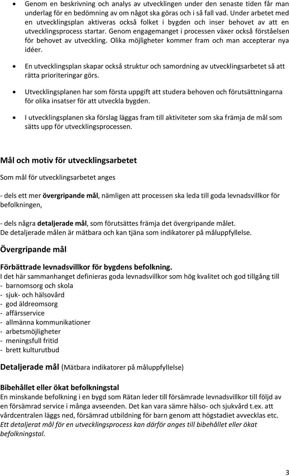 Genom engagemanget i processen växer också förståelsen för behovet av utveckling. Olika möjligheter kommer fram och man accepterar nya idéer.