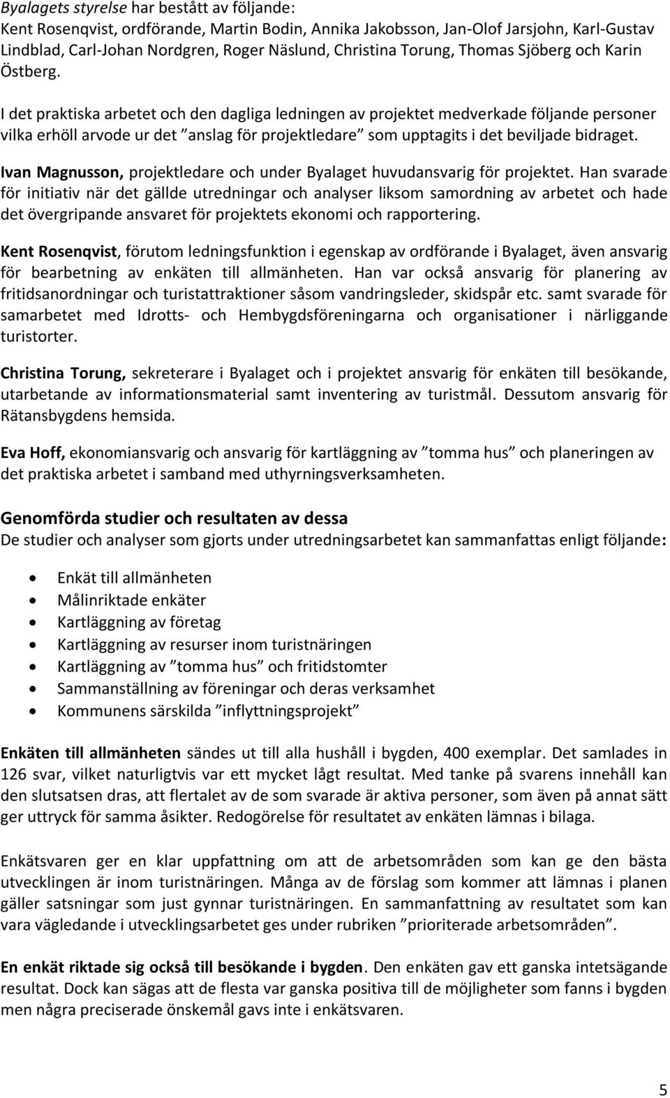 I det praktiska arbetet och den dagliga ledningen av projektet medverkade följande personer vilka erhöll arvode ur det anslag för projektledare som upptagits i det beviljade bidraget.