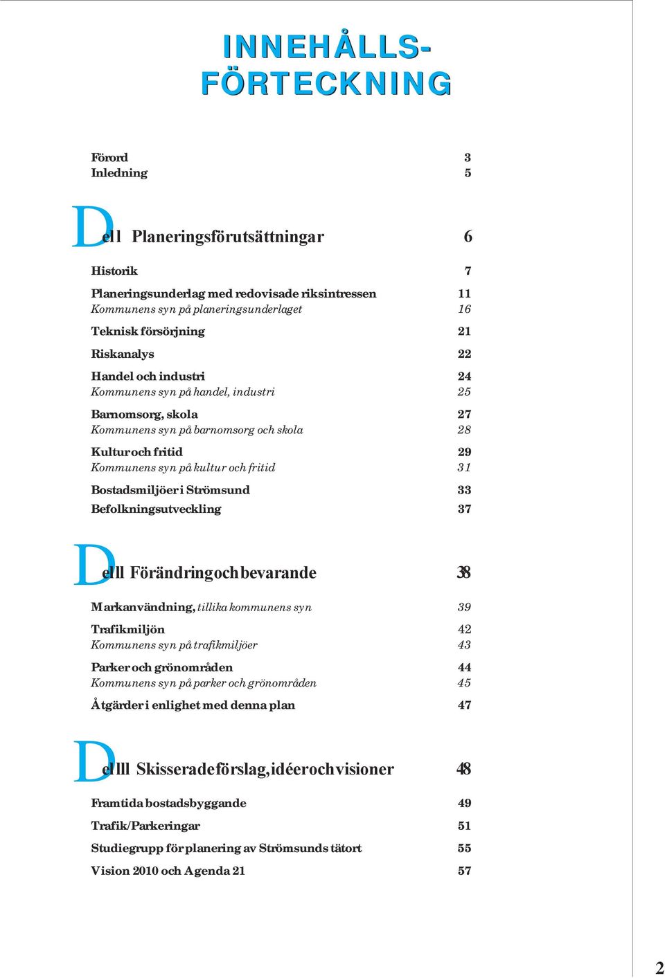 fritid 31 Bostadsmiljöer i Strömsund 33 Befolkningsutveckling 37 D el ll Förändring och bevarande 38 Markanvändning, tillika kommunens syn 39 Trafikmiljön 42 Kommunens syn på trafikmiljöer 43 Parker