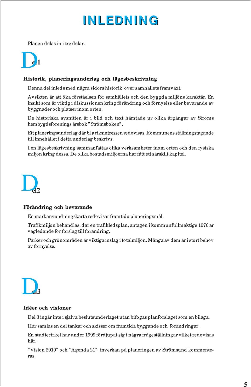 En insikt som är viktig i diskussionen kring förändring och förnyelse eller bevarande av byggnader och platser inom orten.