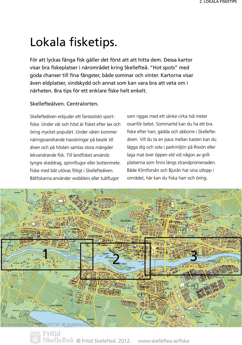 Bra tips för ett enklare fiske helt enkelt. Skellefteälven. Centralorten. Skellefteälven erbjuder ett fantastiskt sportfiske. Under vår och höst är fisket efter lax och öring mycket populärt.