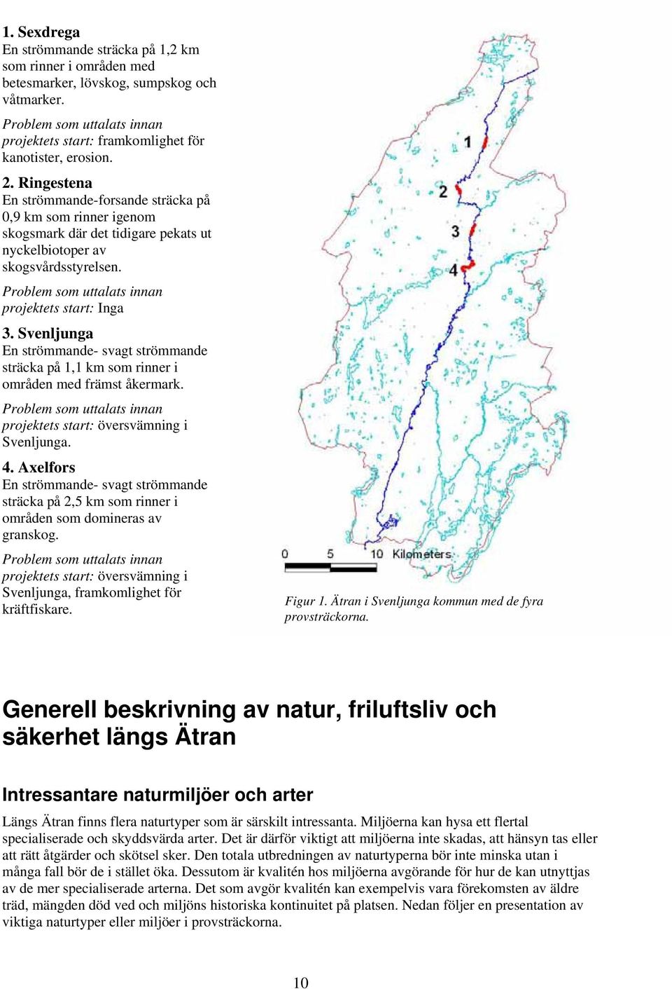 Problem som uttalats innan projektets start: Inga 3. Svenljunga En strömmande- svagt strömmande sträcka på 1,1 km som rinner i områden med främst åkermark.