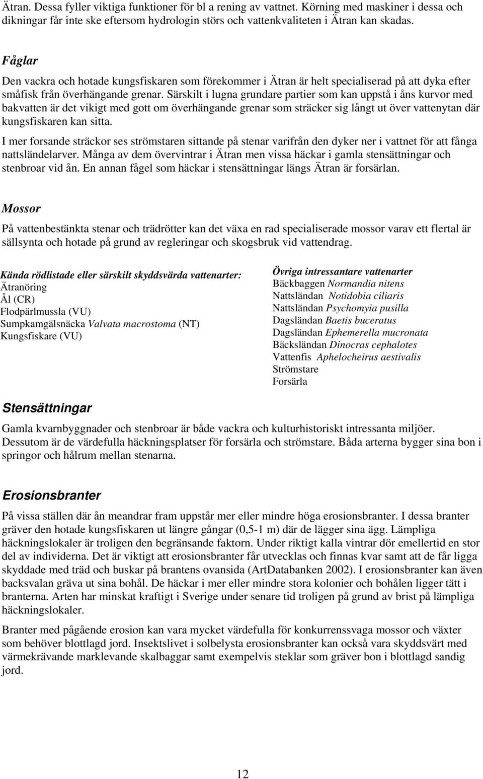 Särskilt i lugna grundare partier som kan uppstå i åns kurvor med bakvatten är det vikigt med gott om överhängande grenar som sträcker sig långt ut över vattenytan där kungsfiskaren kan sitta.