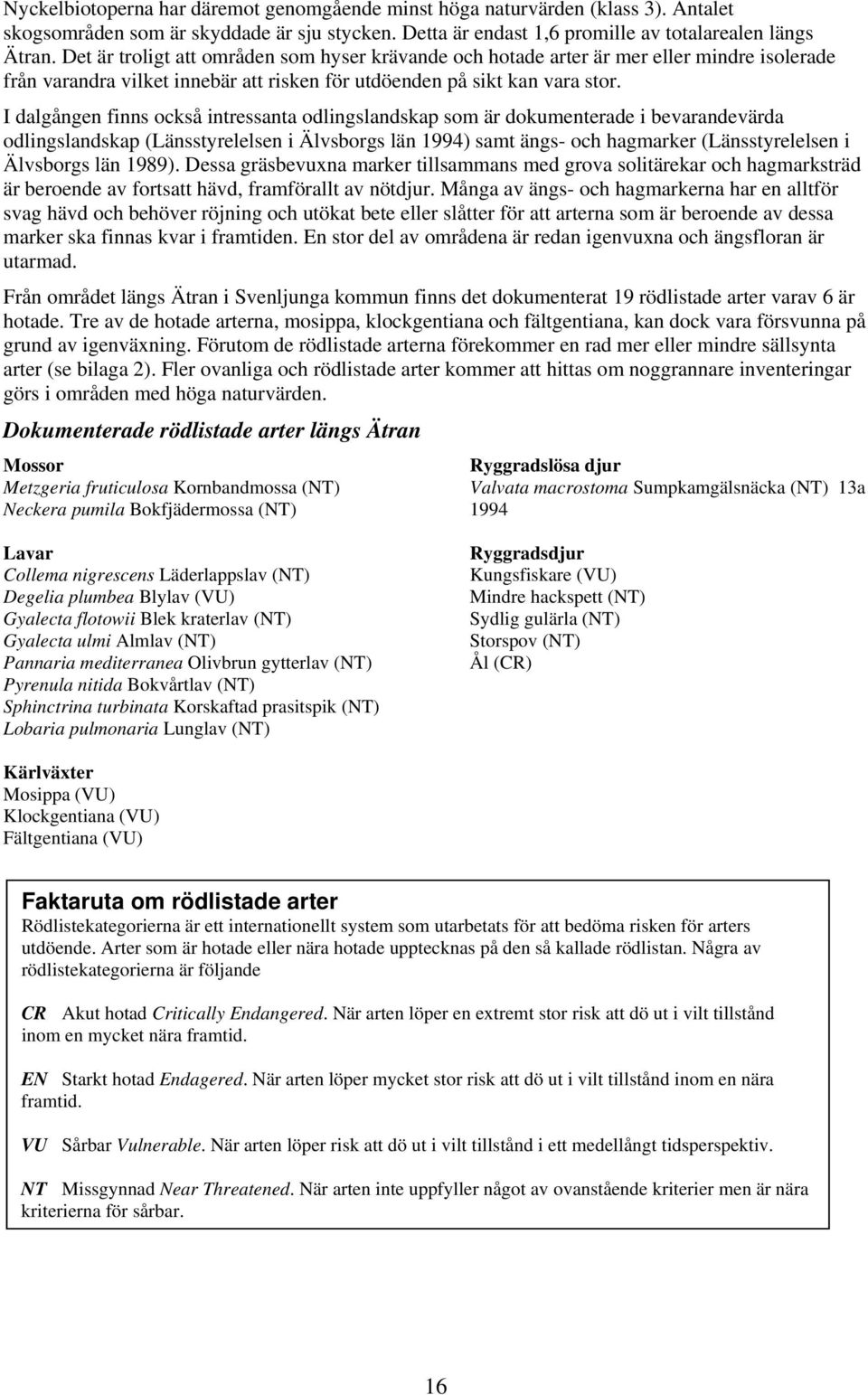 I dalgången finns också intressanta odlingslandskap som är dokumenterade i bevarandevärda odlingslandskap (Länsstyrelelsen i Älvsborgs län 1994) samt ängs- och hagmarker (Länsstyrelelsen i Älvsborgs