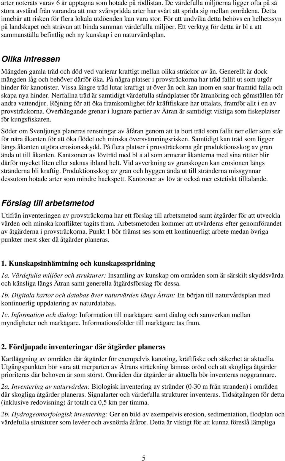 Ett verktyg för detta är bl a att sammanställa befintlig och ny kunskap i en naturvårdsplan. Olika intressen Mängden gamla träd och död ved varierar kraftigt mellan olika sträckor av ån.