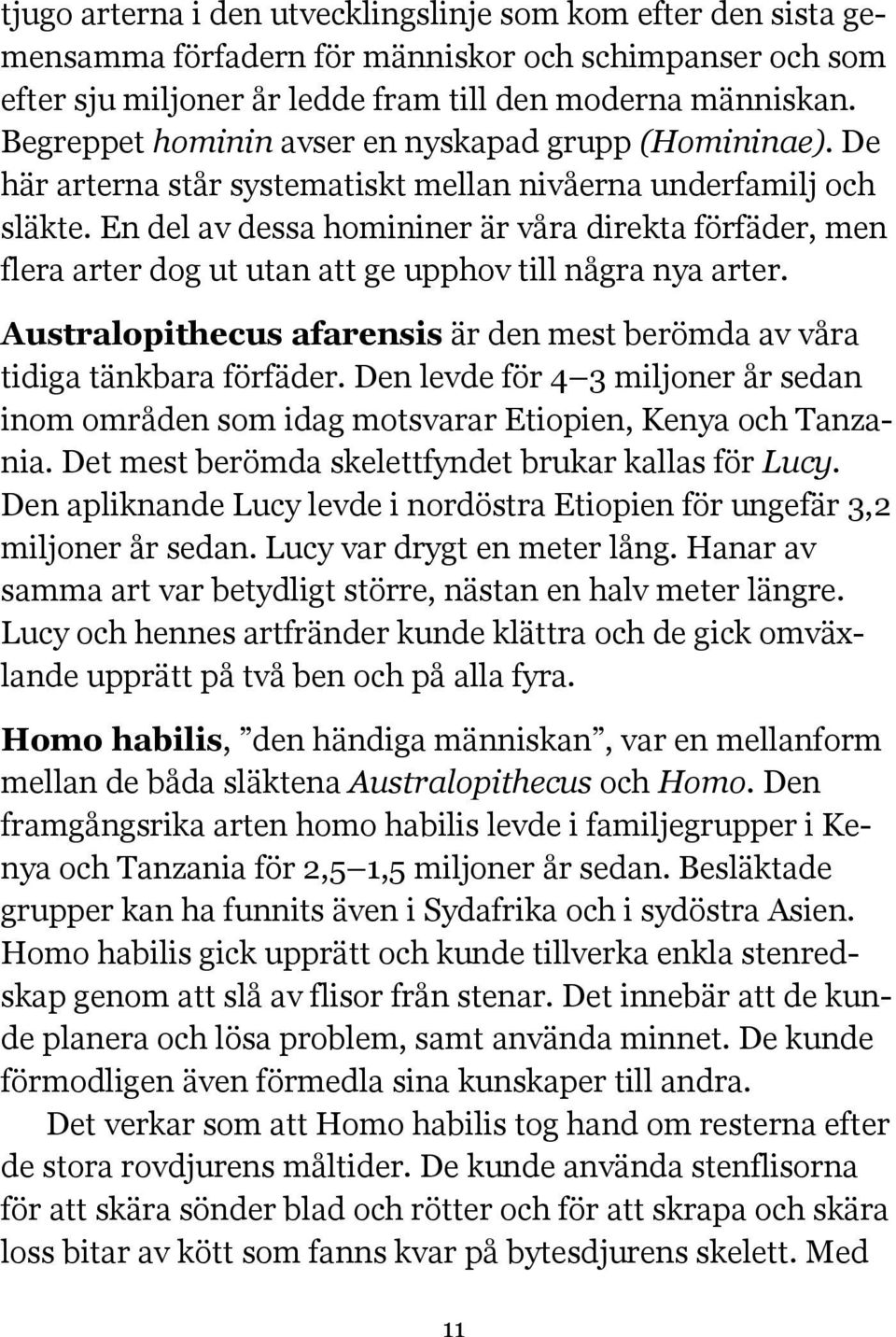 En del av dessa homininer är våra direkta förfäder, men flera arter dog ut utan att ge upphov till några nya arter. Australopithecus afarensis är den mest berömda av våra tidiga tänkbara förfäder.