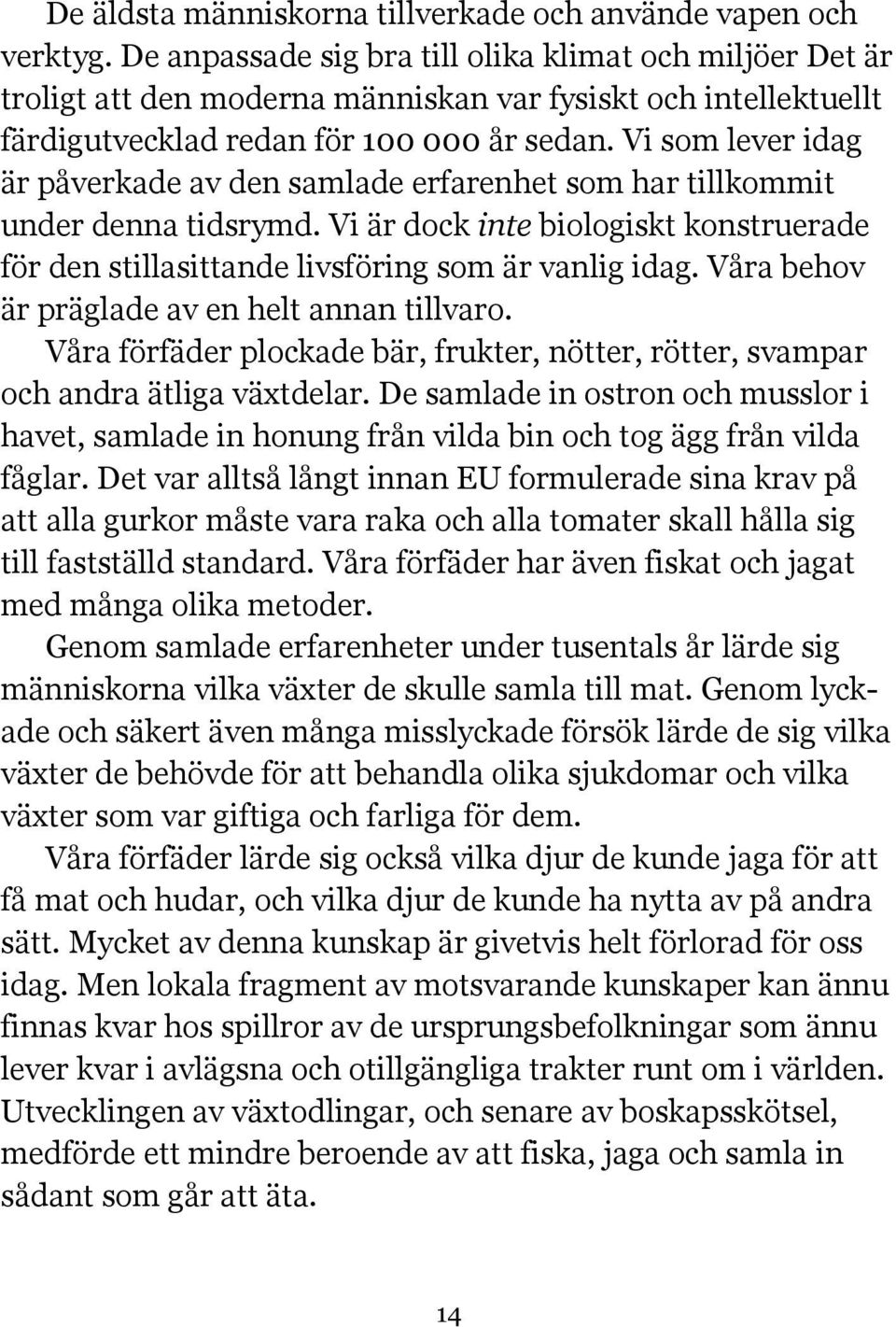 Vi som lever idag är påverkade av den samlade erfarenhet som har tillkommit under denna tidsrymd. Vi är dock inte biologiskt konstruerade för den stillasittande livsföring som är vanlig idag.