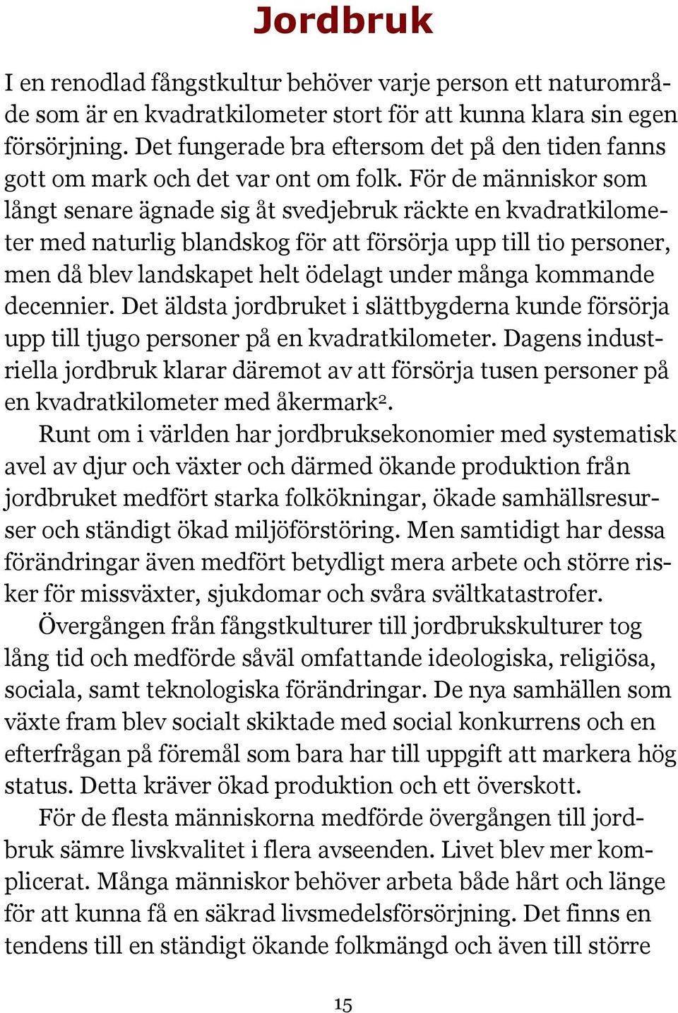 För de människor som långt senare ägnade sig åt svedjebruk räckte en kvadratkilometer med naturlig blandskog för att försörja upp till tio personer, men då blev landskapet helt ödelagt under många