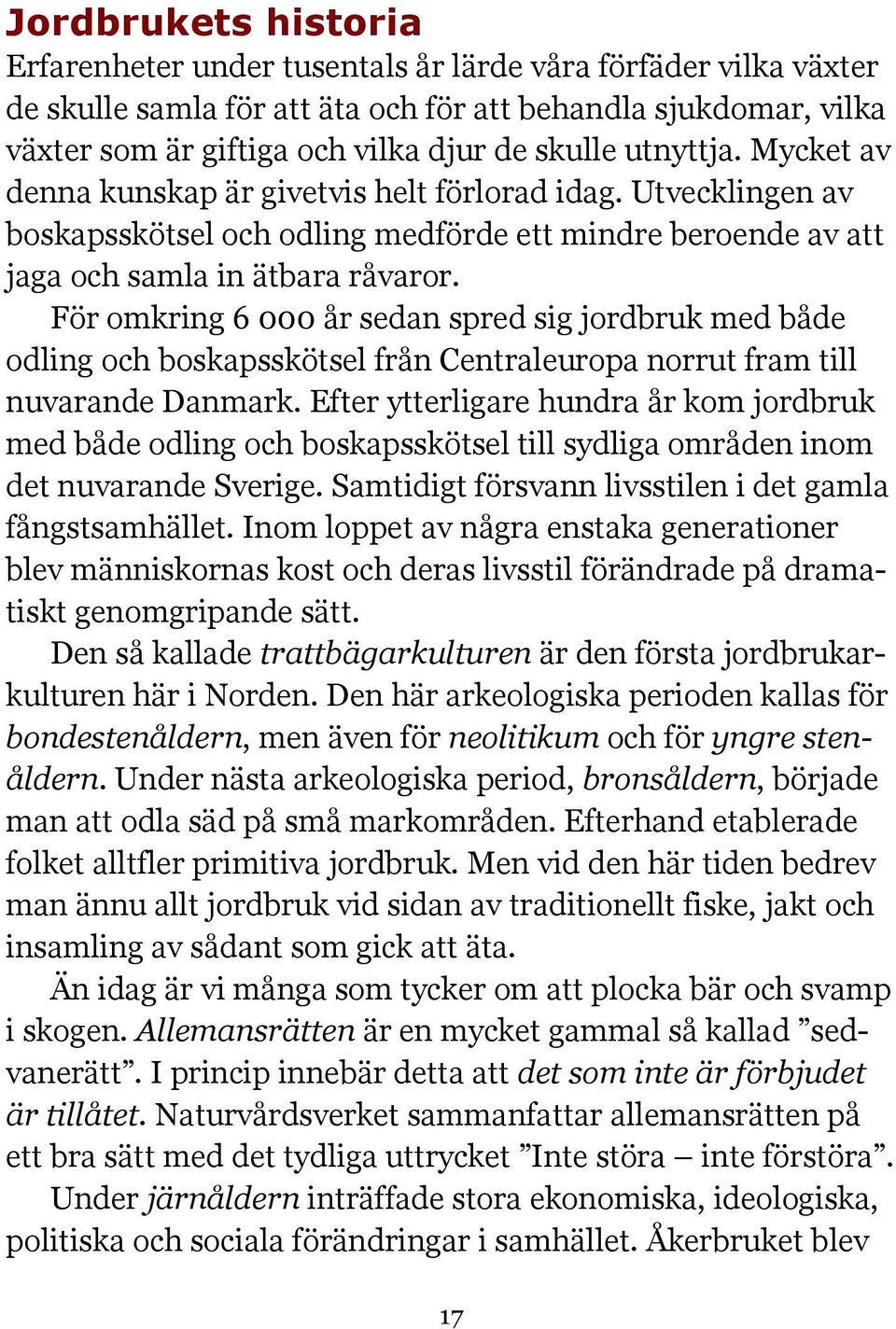 För omkring 6 000 år sedan spred sig jordbruk med både odling och boskapsskötsel från Centraleuropa norrut fram till nuvarande Danmark.