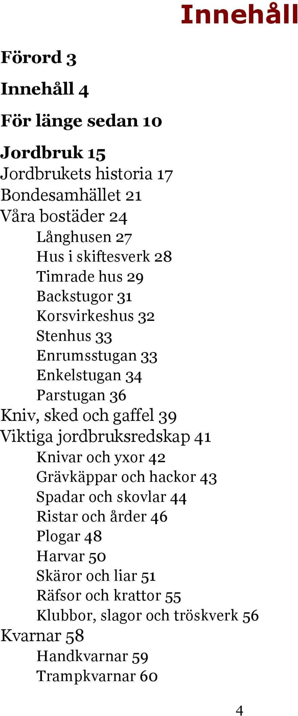 och gaffel 39 Viktiga jordbruksredskap 41 Knivar och yxor 42 Grävkäppar och hackor 43 Spadar och skovlar 44 Ristar och årder 46