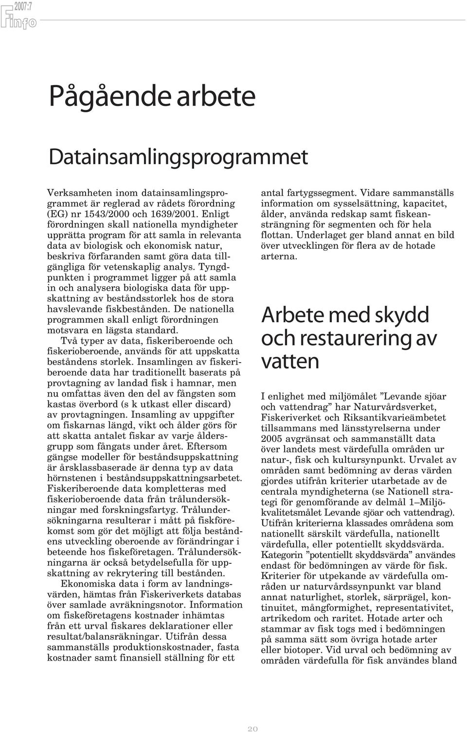 analys. Tyngdpunkten i programmet ligger på att samla in och analysera biologiska data för uppskattning av beståndsstorlek hos de stora havslevande fiskbestånden.